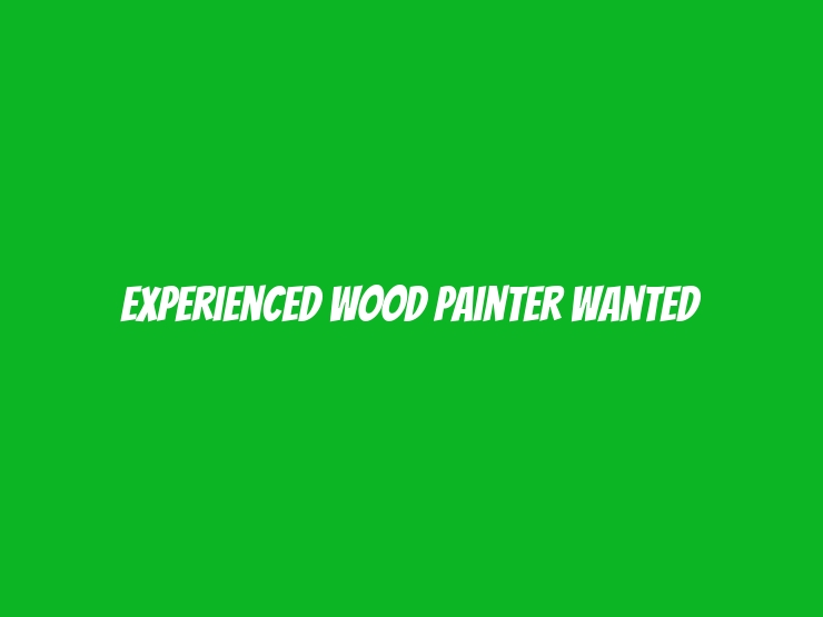 Experienced Wood Painter Wanted