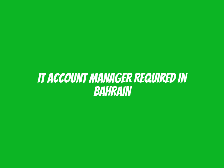 IT Account Manager Required in Bahrain