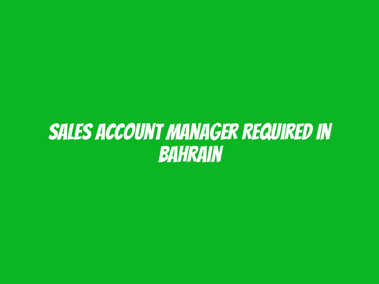 Sales Account Manager Required in Bahrain