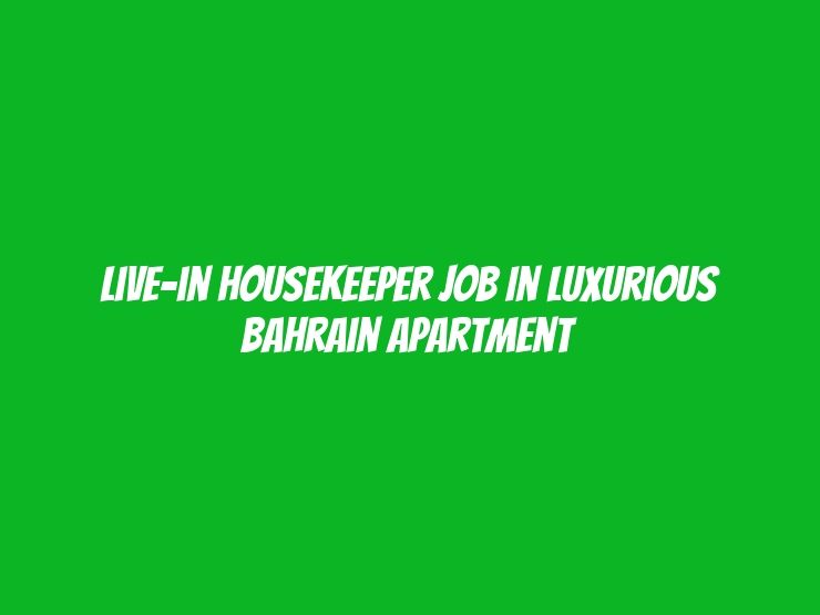 Live-in Housekeeper job in Luxurious Bahrain Apartment