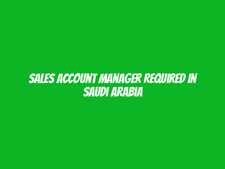 Sales Account Manager Required in Saudi Arabia