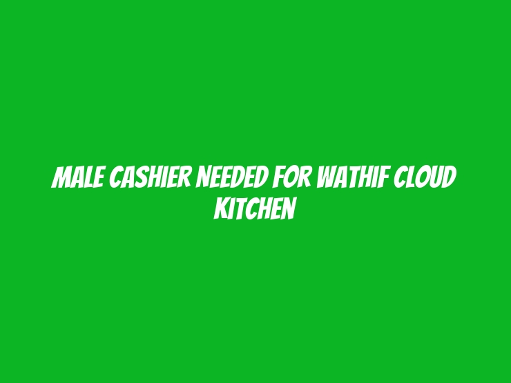 Male Cashier Needed for Wathif Cloud Kitchen