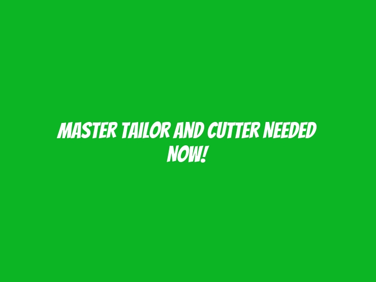 Master Tailor and Cutter Needed Now!