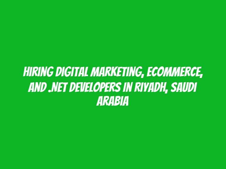 Hiring Digital Marketing, Ecommerce, and .NET Developers in Riyadh, Saudi Arabia