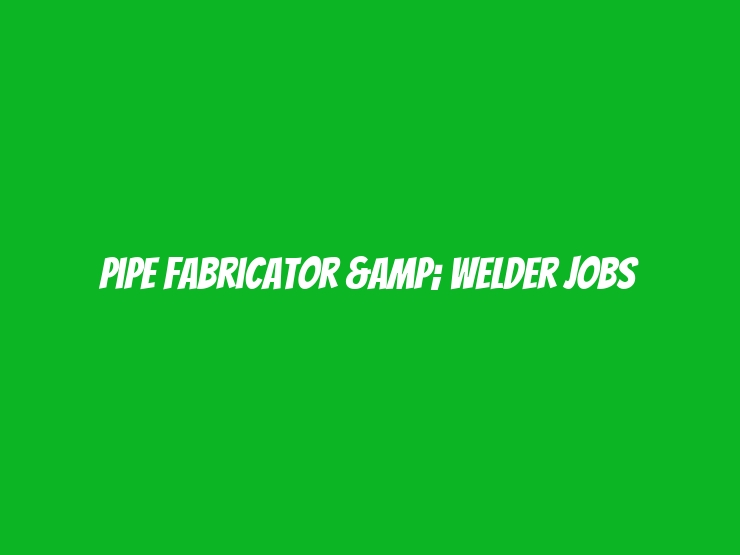 Pipe Fabricator & Welder Jobs