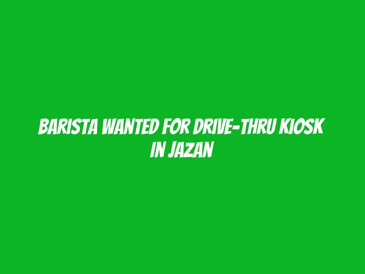 Barista Wanted for Drive-Thru Kiosk in Jazan