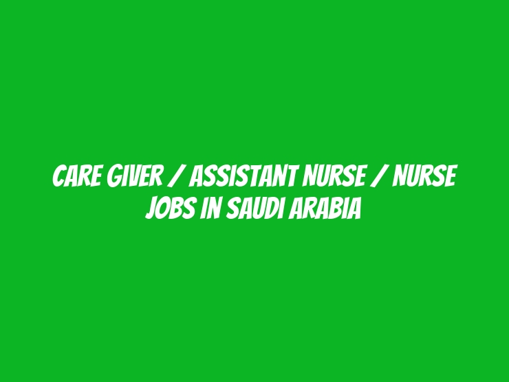 Care Giver / Assistant Nurse / Nurse Jobs In Saudi Arabia