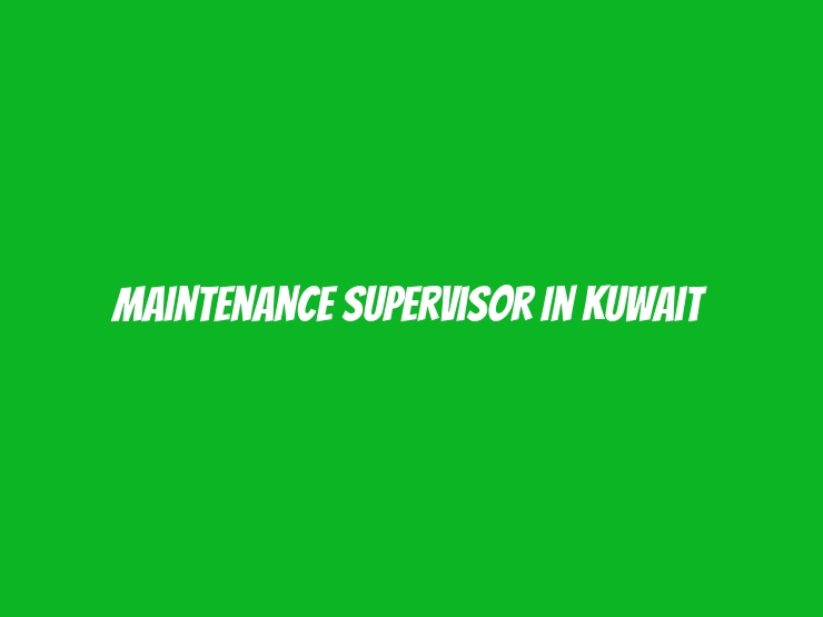 Maintenance Supervisor In Kuwait