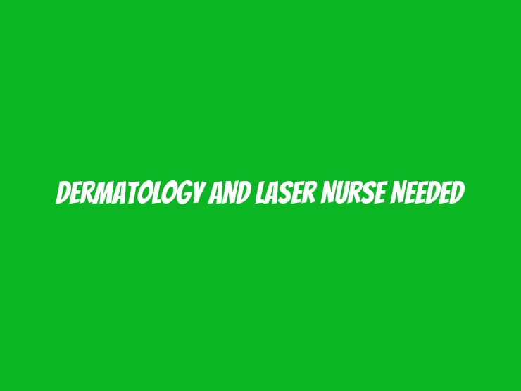 Dermatology and Laser Nurse Needed