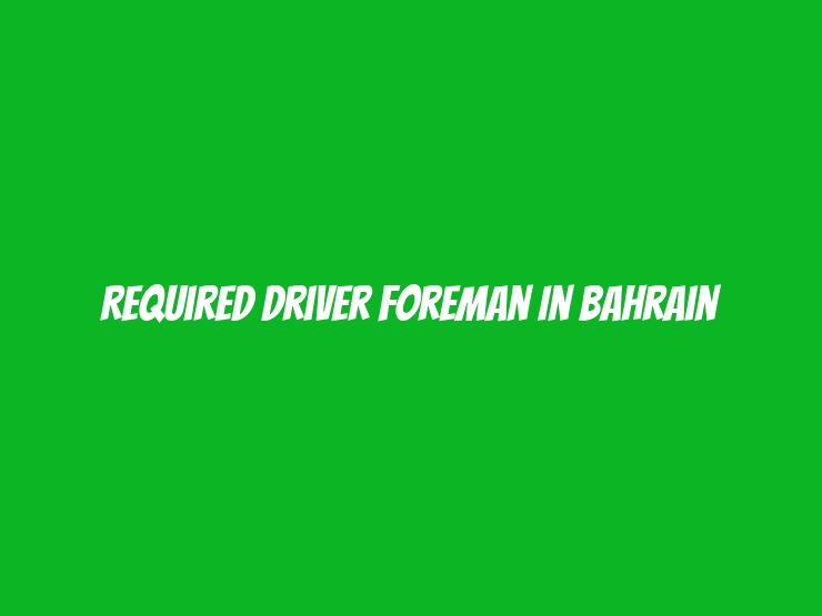 Required Driver Foreman in Bahrain