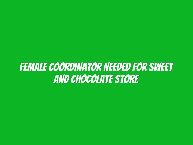 Female Coordinator Needed for Sweet and Chocolate Store