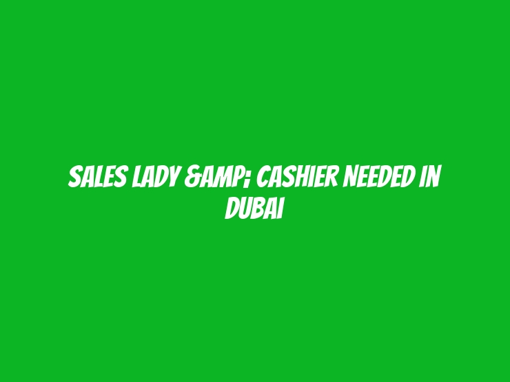 Sales Lady & Cashier Needed in dubai