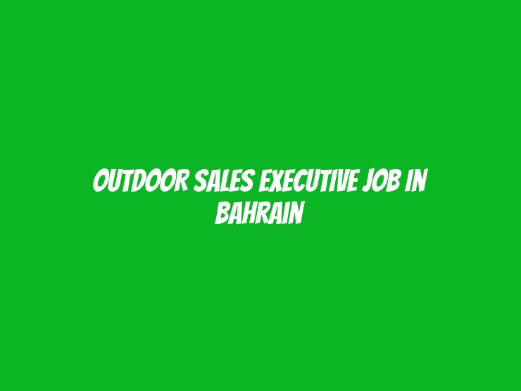 OUTDOOR SALES EXECUTIVE Job In Bahrain