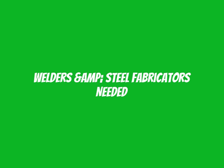 Welders & Steel Fabricators Needed