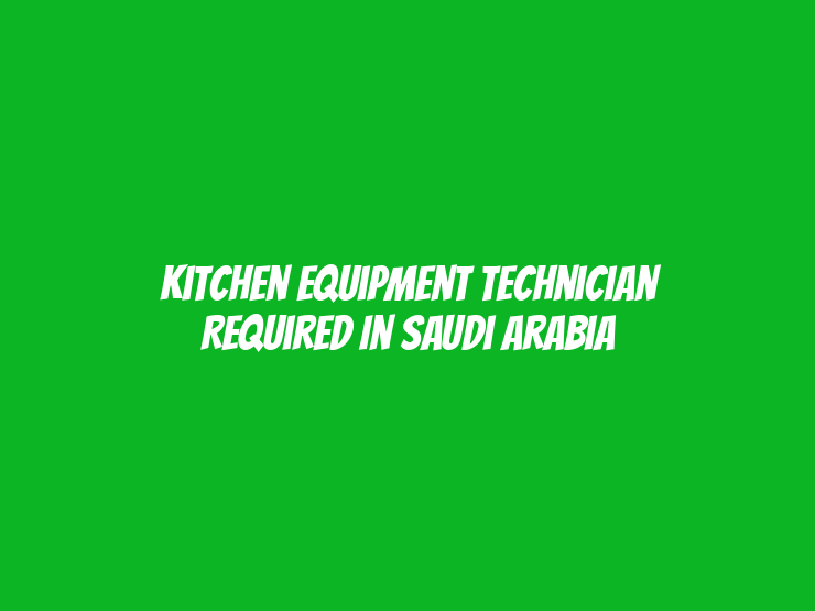 Kitchen Equipment Technician Required in Saudi Arabia