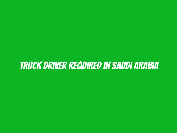 Truck Driver Required in Saudi Arabia