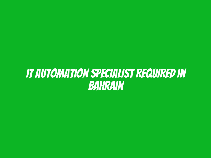 IT Automation Specialist Required in Bahrain