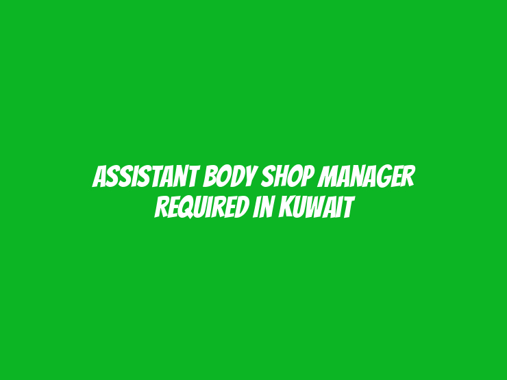 Assistant Body Shop Manager Required in Kuwait