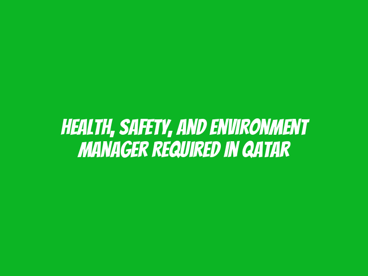 Health, Safety, and Environment Manager Required in Qatar