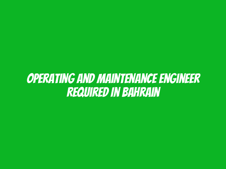 Operating and Maintenance Engineer Required in Bahrain