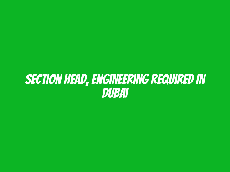 Section Head, Engineering Required in Dubai