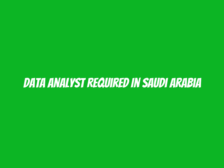 Data Analyst Required in Saudi Arabia