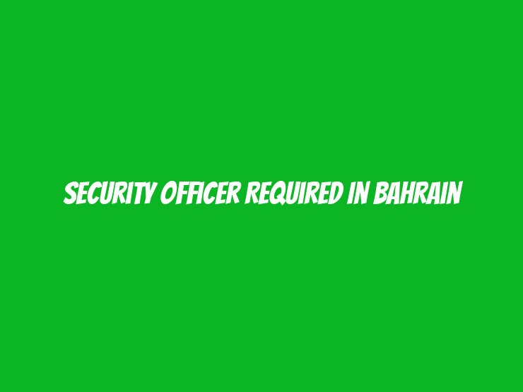 Security Officer Required in Bahrain