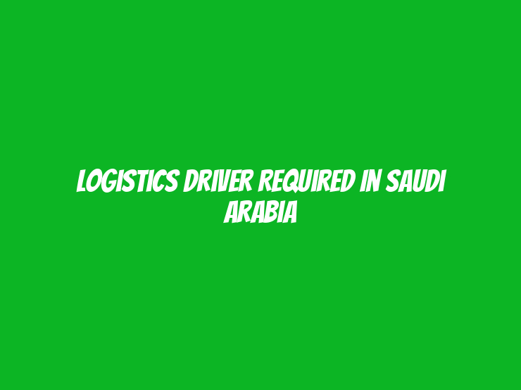 Logistics Driver Required in Saudi Arabia