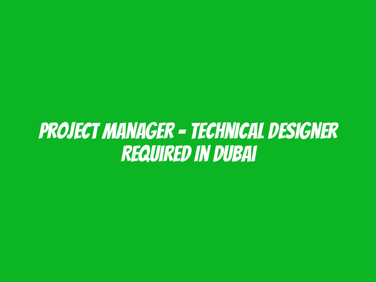 Project Manager - Technical Designer Required in Dubai