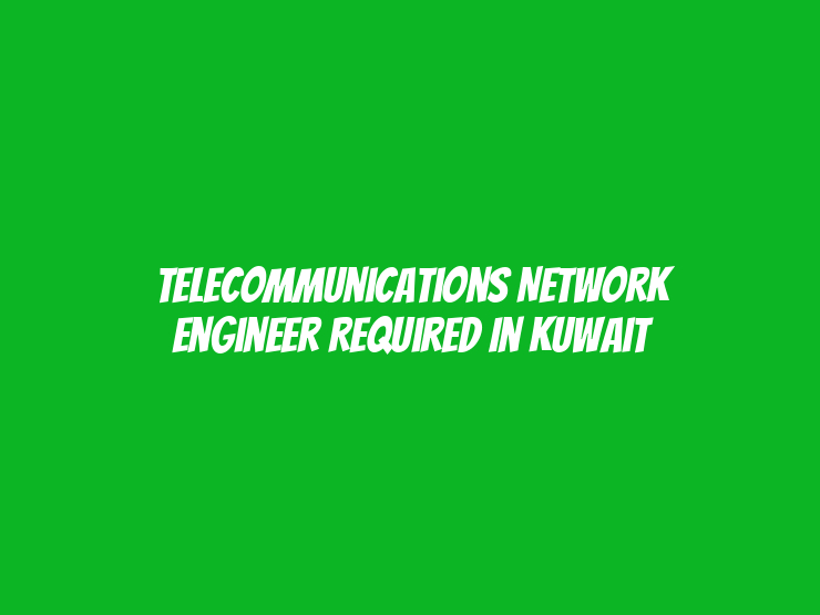 Telecommunications Network Engineer Required in Kuwait