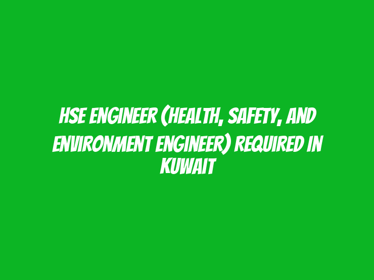 HSE Engineer (Health, Safety, and Environment Engineer) Required in Kuwait