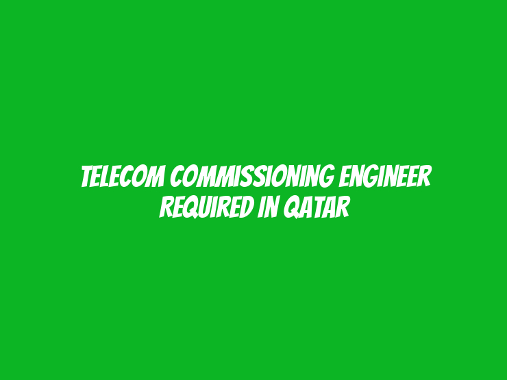 Telecom Commissioning Engineer Required in Qatar