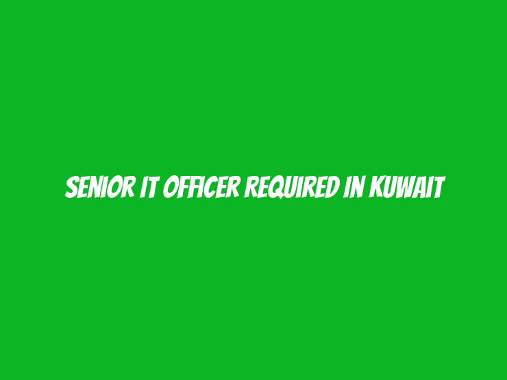 Senior IT Officer Required in Kuwait