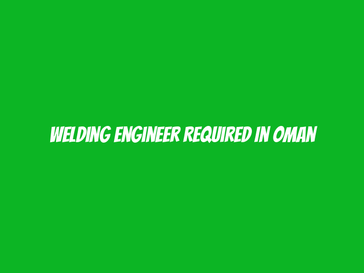 Welding Engineer Required in Oman