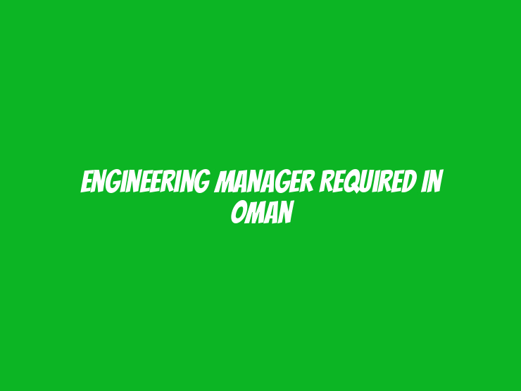 Engineering Manager Required in Oman