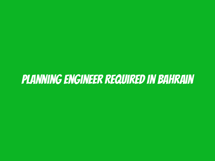 Planning Engineer Required in Bahrain