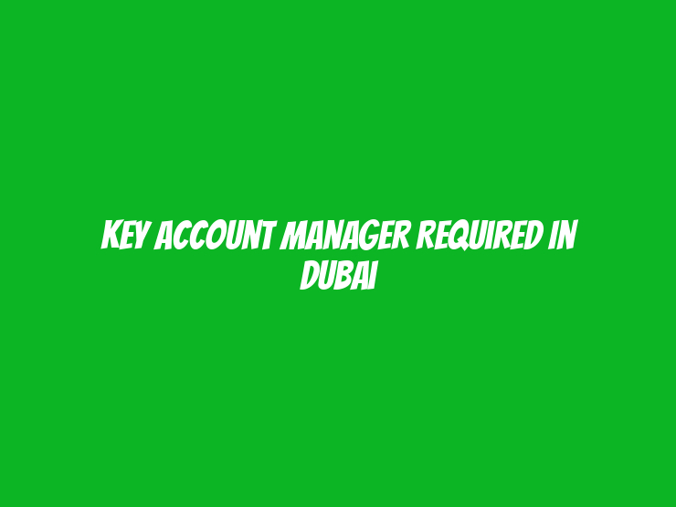 Key Account Manager Required in Dubai