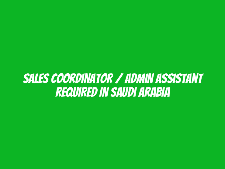 Sales Coordinator / Admin Assistant Required in Saudi Arabia