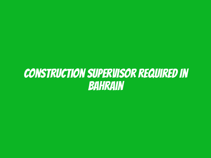 Construction Supervisor Required in Bahrain