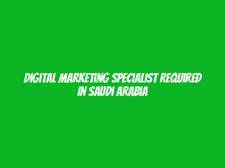 Digital Marketing Specialist Required in Saudi Arabia