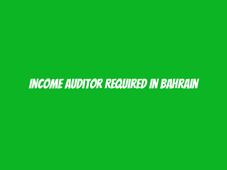 Income Auditor Required in Bahrain