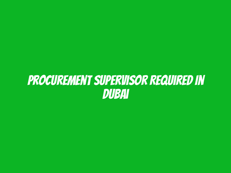 Procurement Supervisor Required in Dubai