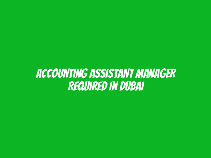 Accounting Assistant Manager Required in Dubai