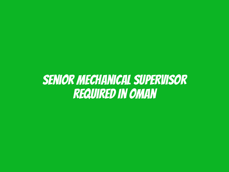 Senior Mechanical Supervisor Required in Oman