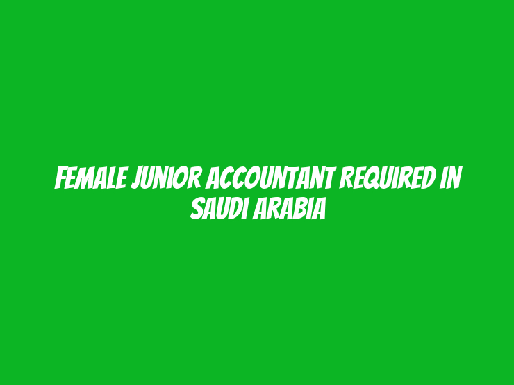 Female Junior Accountant Required in Saudi Arabia