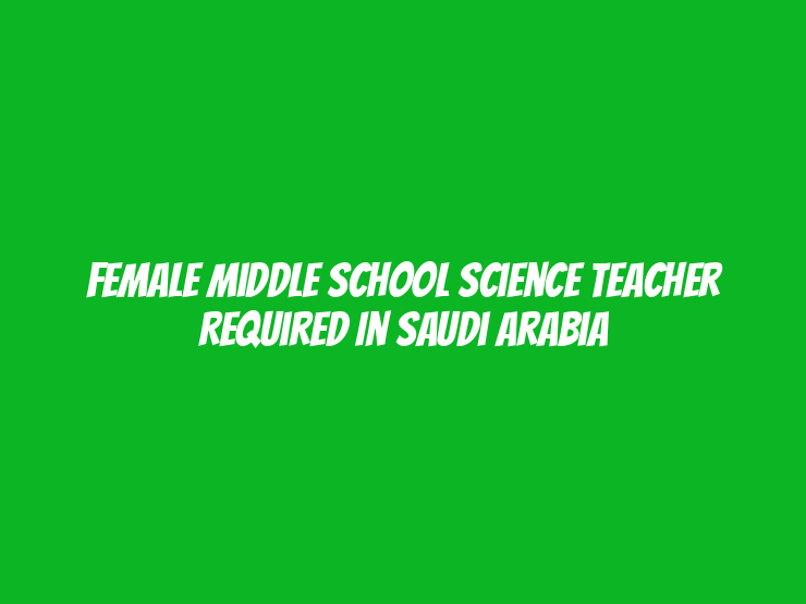 Female Middle School Science Teacher Required in Saudi Arabia