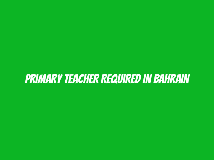 Primary Teacher Required in Bahrain