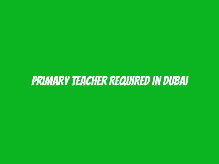 Primary Teacher Required in Dubai