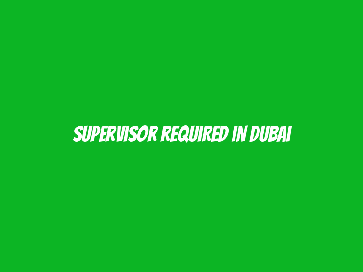 Supervisor Required in Dubai