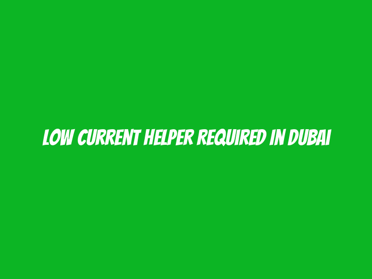 Low Current Helper Required in Dubai